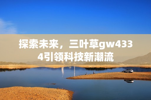 探索未来，三叶草gw4334引领科技新潮流