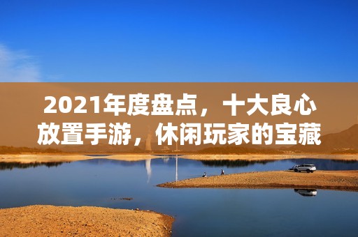 2021年度盘点，十大良心放置手游，休闲玩家的宝藏