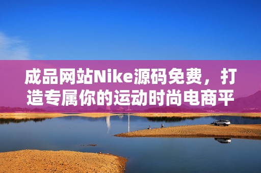 成品网站Nike源码免费，打造专属你的运动时尚电商平台