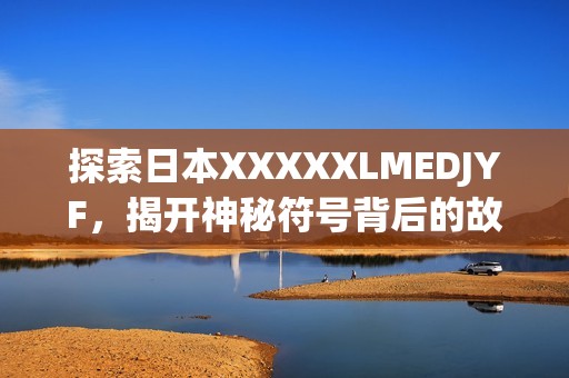 探索日本XXXXXLMEDJYF，揭开神秘符号背后的故事