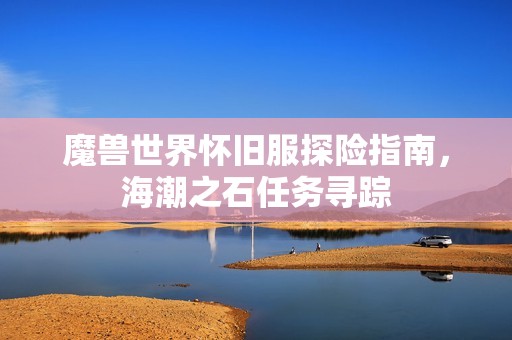 魔兽世界怀旧服探险指南，海潮之石任务寻踪