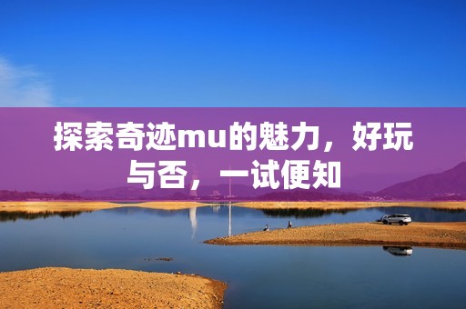 探索奇迹mu的魅力，好玩与否，一试便知