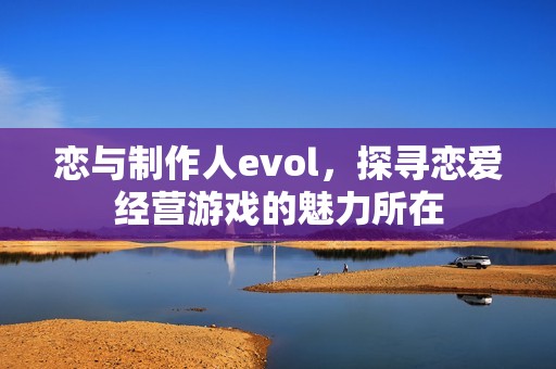 恋与制作人evol，探寻恋爱经营游戏的魅力所在