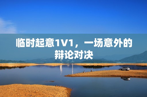 临时起意1V1，一场意外的辩论对决