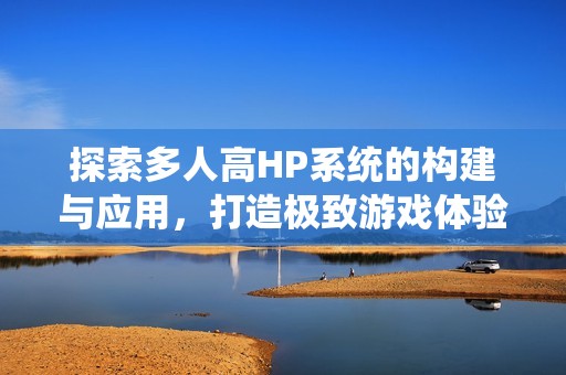 探索多人高HP系统的构建与应用，打造极致游戏体验