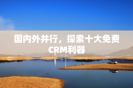 国内外并行，探索十大免费CRM利器