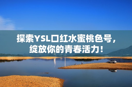 探索YSL口红水蜜桃色号，绽放你的青春活力！