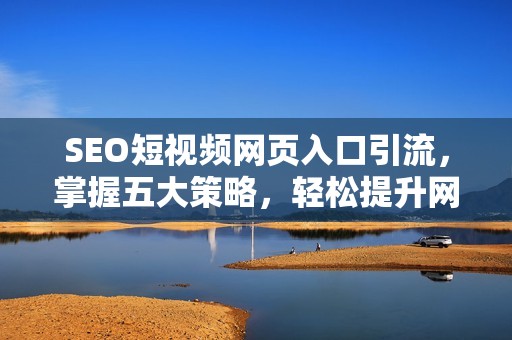 SEO短视频网页入口引流，掌握五大策略，轻松提升网站流量