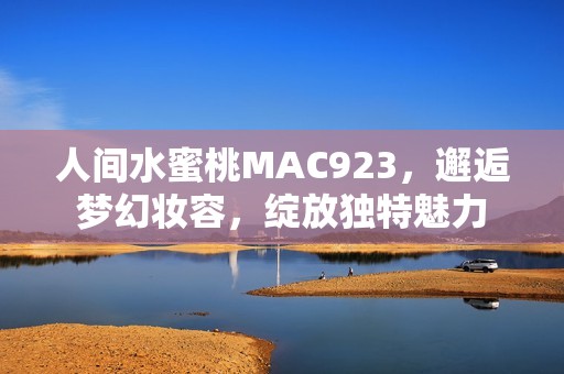 人间水蜜桃MAC923，邂逅梦幻妆容，绽放独特魅力