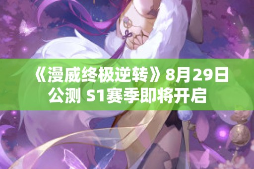 《漫威终极逆转》8月29日公测 S1赛季即将开启